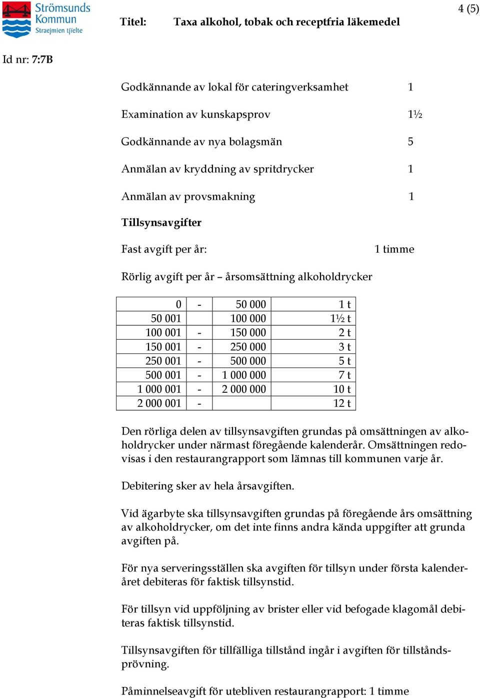 000 000 10 t 2 000 001-12 t Den rörliga delen av tillsynsavgiften grundas på omsättningen av alkoholdrycker under närmast föregående kalenderår.