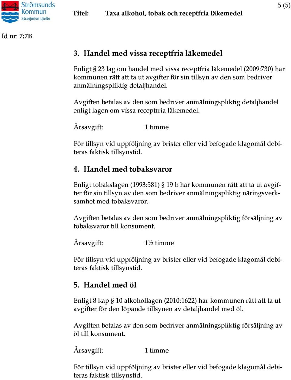 detaljhandel. Avgiften betalas av den som bedriver anmälningspliktig detaljhandel enligt lagen om vissa receptfria läkemedel. 4.