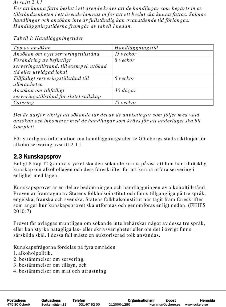 Tabell 1: Handläggningstider Typ av ansökan Ansökan om nytt serveringstillstånd Förändring av befintligt serveringstillstånd, till exempel, utökad tid eller utvidgad lokal Tillfälligt