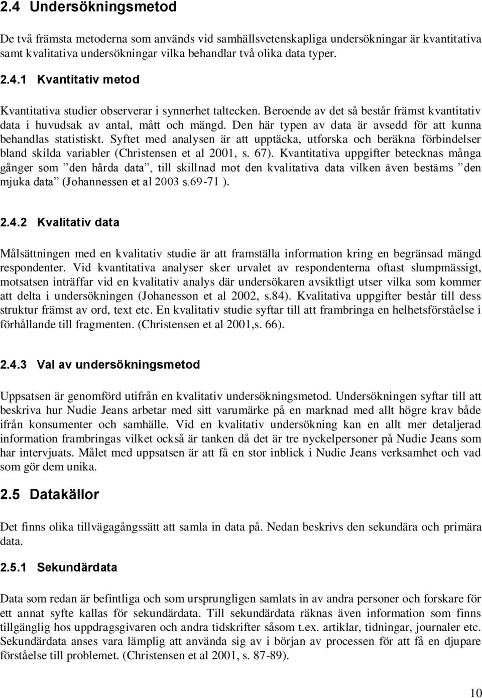 Syftet med analysen är att upptäcka, utforska och beräkna förbindelser bland skilda variabler (Christensen et al 2001, s. 67).