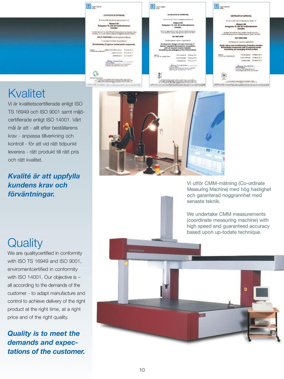 Kvalité är att uppfylla kundens krav och förväntningar. Quality We are qualitycertified in conformity with ISO TS 16949 and ISO 9001, enviromentcertified in conformity with ISO 14001.