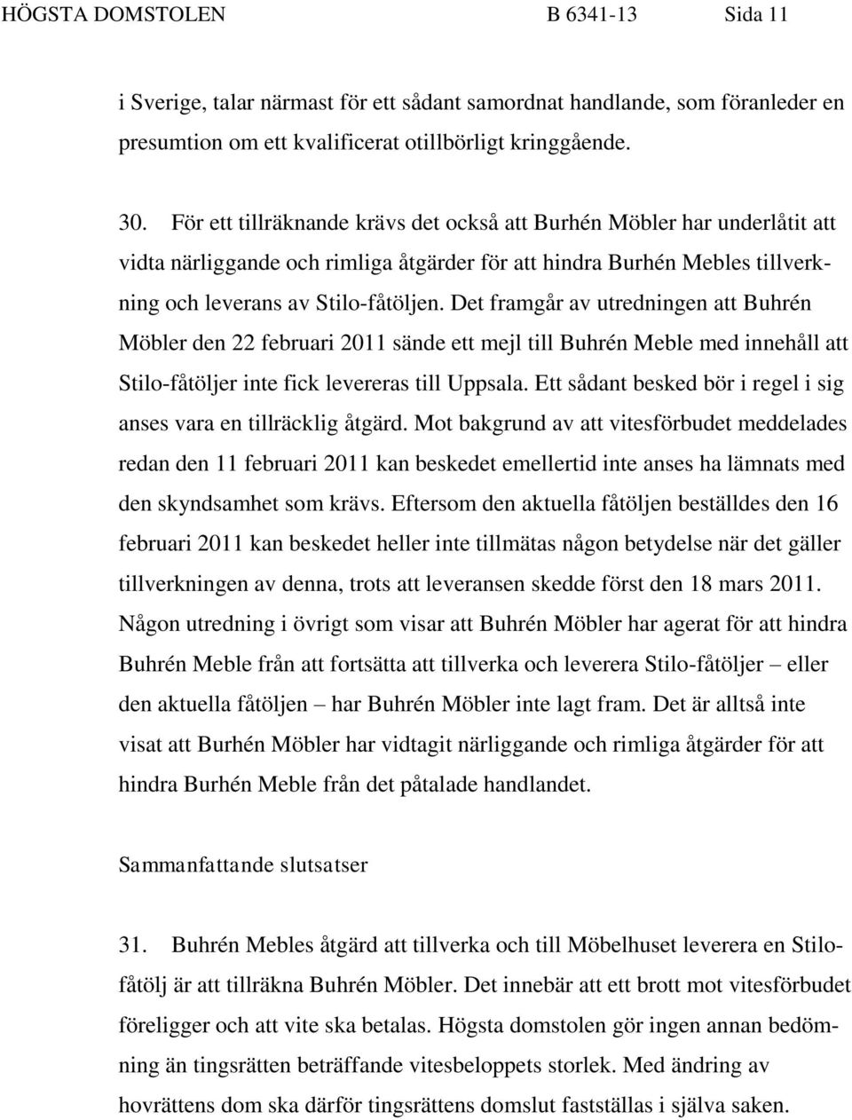 Det framgår av utredningen att Buhrén Möbler den 22 februari 2011 sände ett mejl till Buhrén Meble med innehåll att Stilo-fåtöljer inte fick levereras till Uppsala.