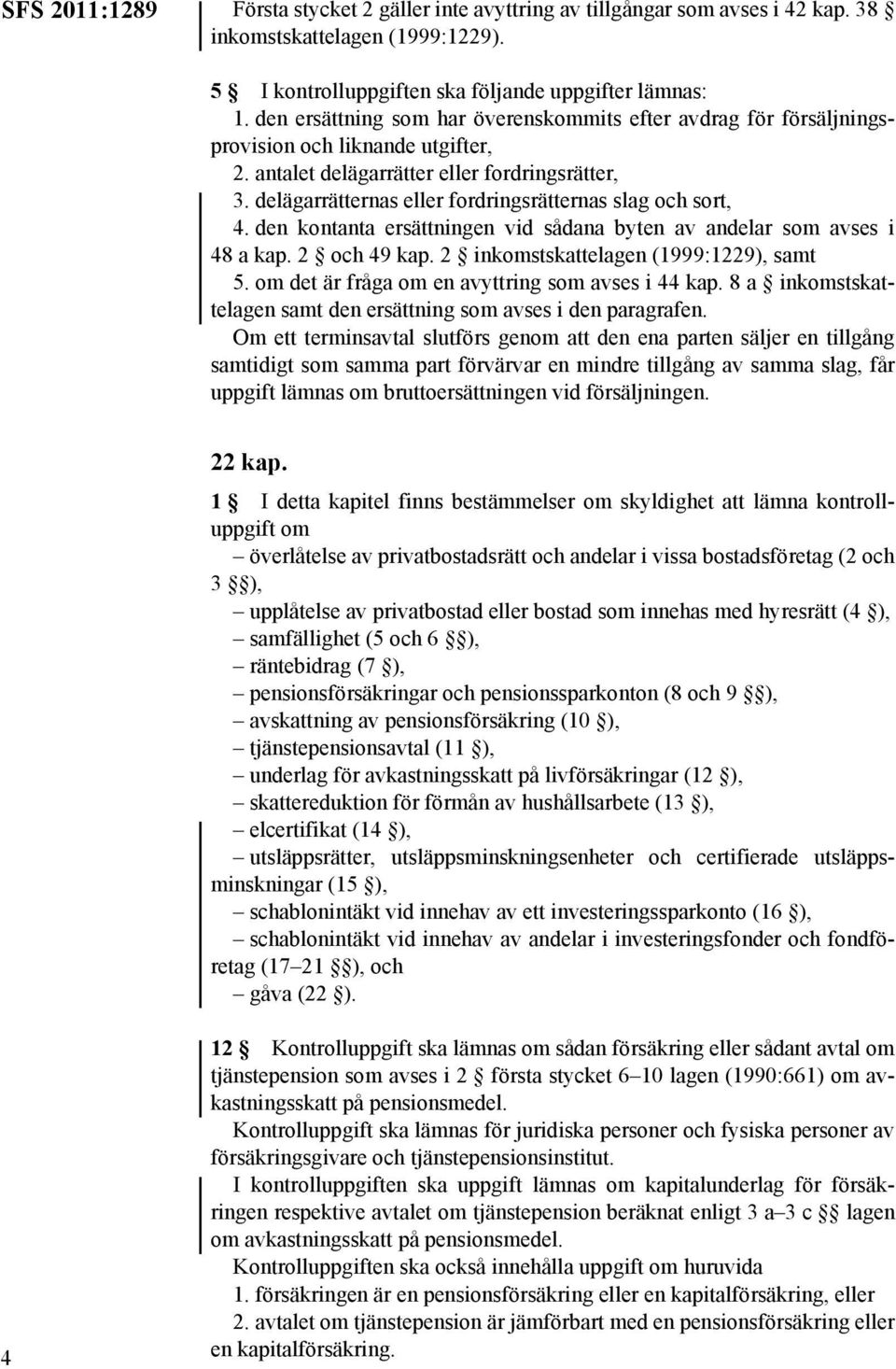 delägarrätternas eller fordringsrätternas slag och sort, 4. den kontanta ersättningen vid sådana byten av andelar som avses i 48 a kap. 2 och 49 kap. 2 inkomstskattelagen (1999:1229), samt 5.