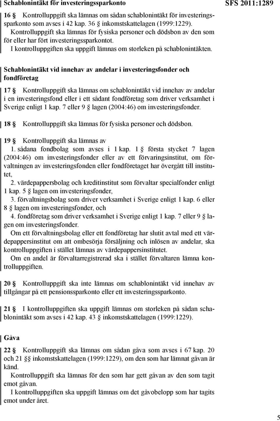 SFS 2011:1289 Schablonintäkt vid innehav av andelar i investeringsfonder och fondföretag 17 Kontrolluppgift ska lämnas om schablonintäkt vid innehav av andelar i en investeringsfond eller i ett