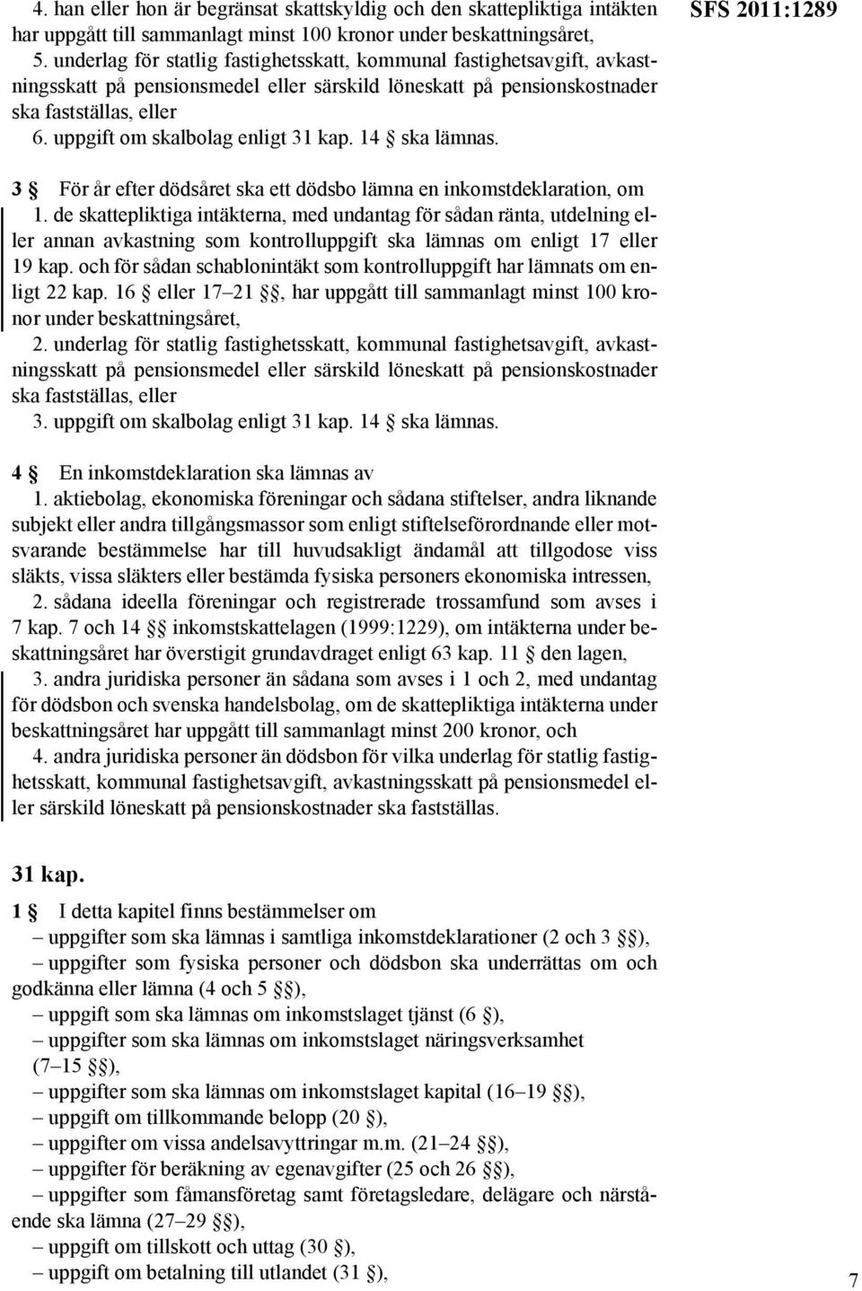 uppgift om skalbolag enligt 31 kap. 14 ska lämnas. SFS 2011:1289 3 För år efter dödsåret ska ett dödsbo lämna en inkomstdeklaration, om 1.