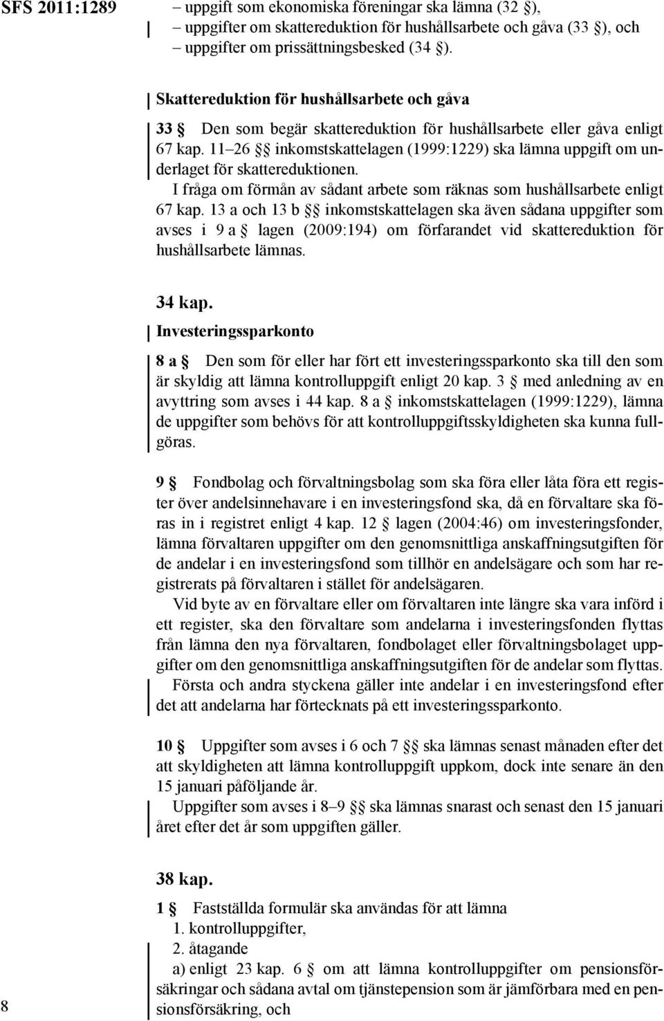 11 26 inkomstskattelagen (1999:1229) ska lämna uppgift om underlaget för skattereduktionen. I fråga om förmån av sådant arbete som räknas som hushållsarbete enligt 67 kap.