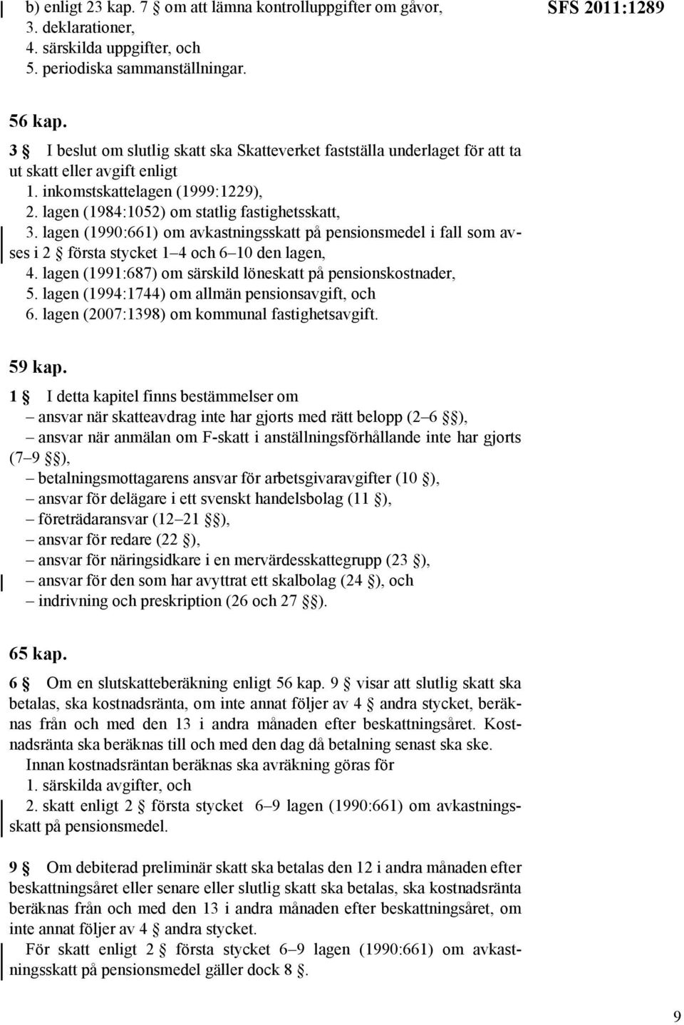 lagen (1990:661) om avkastningsskatt på pensionsmedel i fall som avses i 2 första stycket 1 4 och 6 10 den lagen, 4. lagen (1991:687) om särskild löneskatt på pensionskostnader, 5.