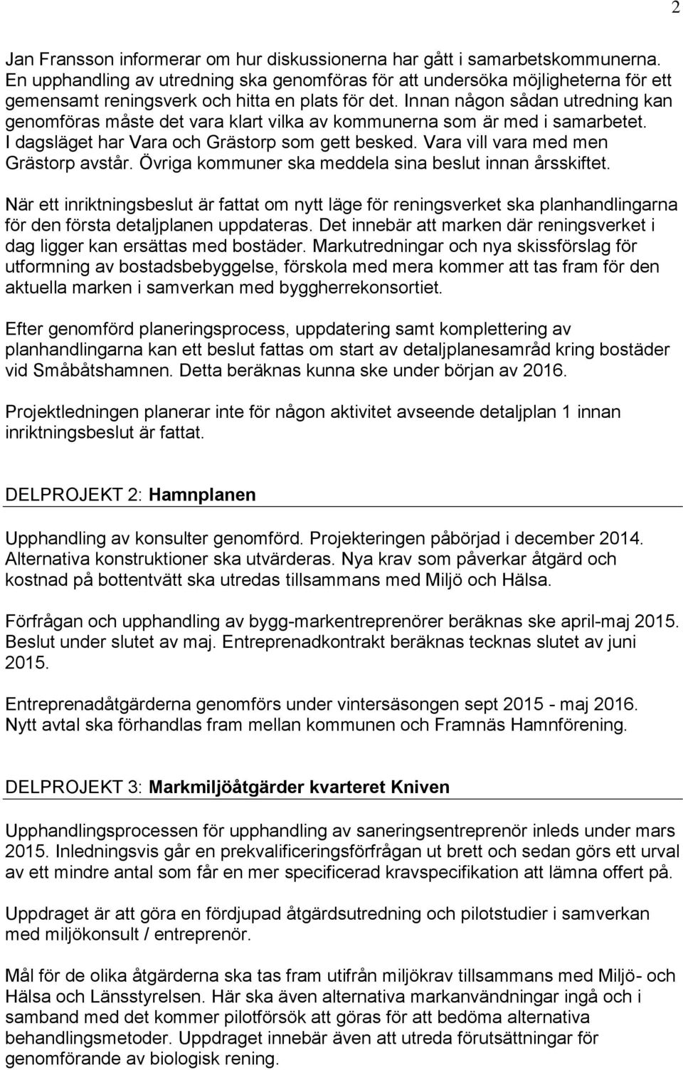 Innan någon sådan utredning kan genomföras måste det vara klart vilka av kommunerna som är med i samarbetet. I dagsläget har Vara och Grästorp som gett besked. Vara vill vara med men Grästorp avstår.