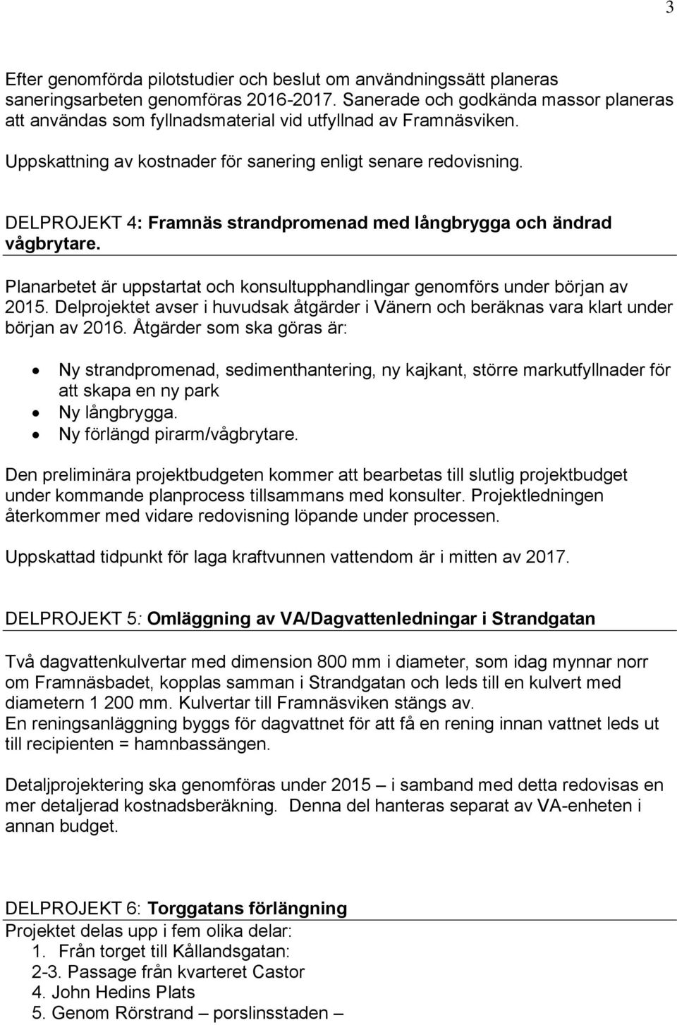 DELPROJEKT 4: Framnäs strandpromenad med långbrygga och ändrad vågbrytare. Planarbetet är uppstartat och konsultupphandlingar genomförs under början av 2015.