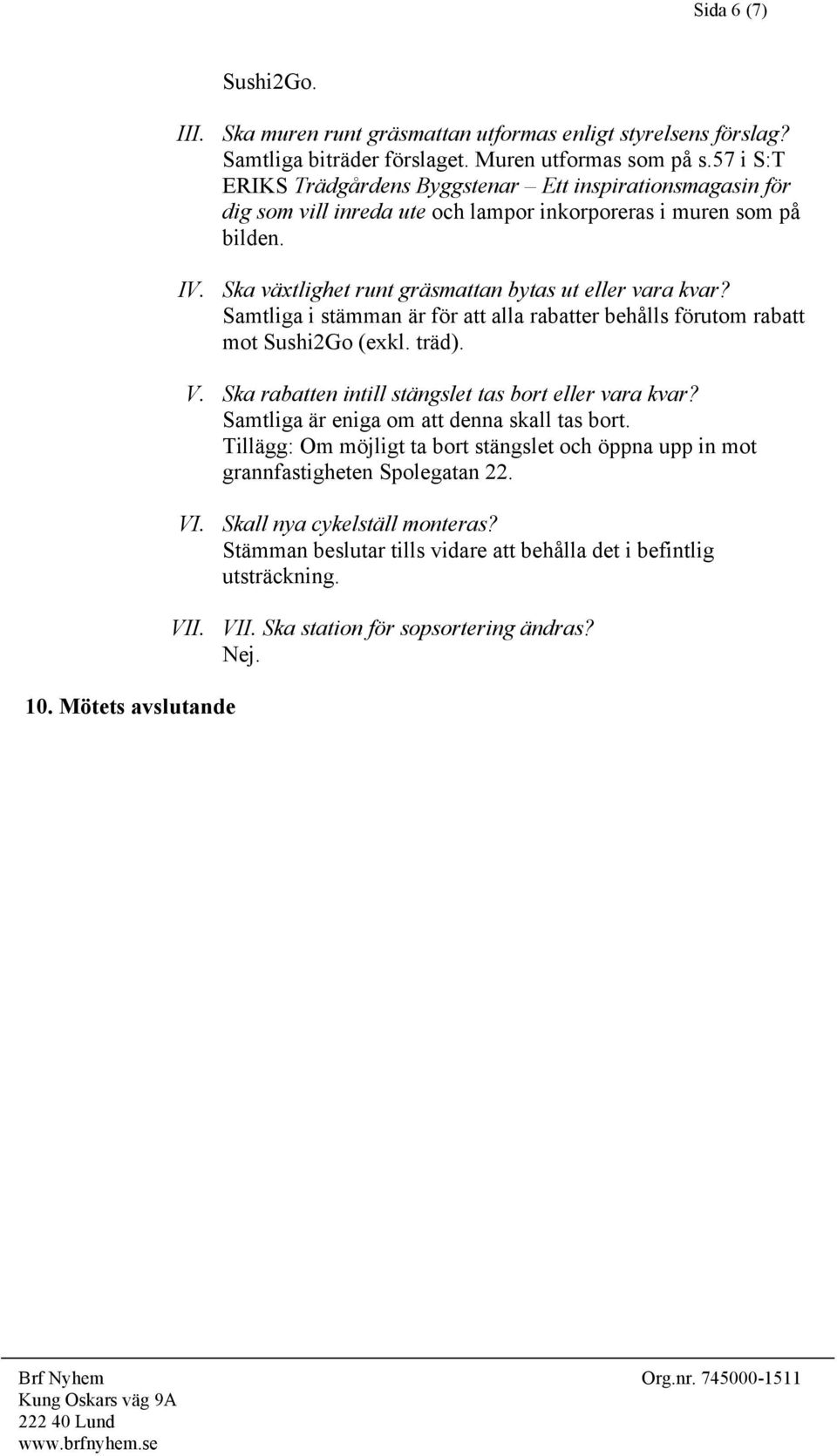 Samtliga i stämman är för att alla rabatter behålls förutom rabatt mot Sushi2Go (exkl. träd). V. Ska rabatten intill stängslet tas bort eller vara kvar? Samtliga är eniga om att denna skall tas bort.