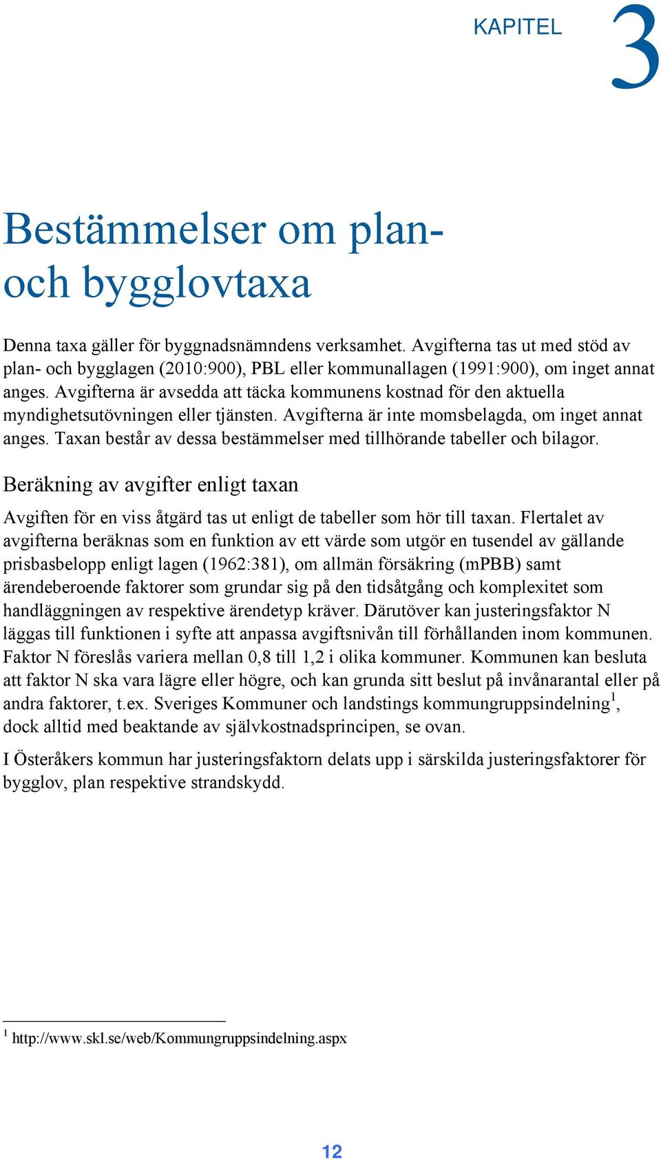 Avgifterna är avsedda att täcka kommunens kostnad för den aktuella myndighetsutövningen eller tjänsten. Avgifterna är inte momsbelagda, om inget annat anges.