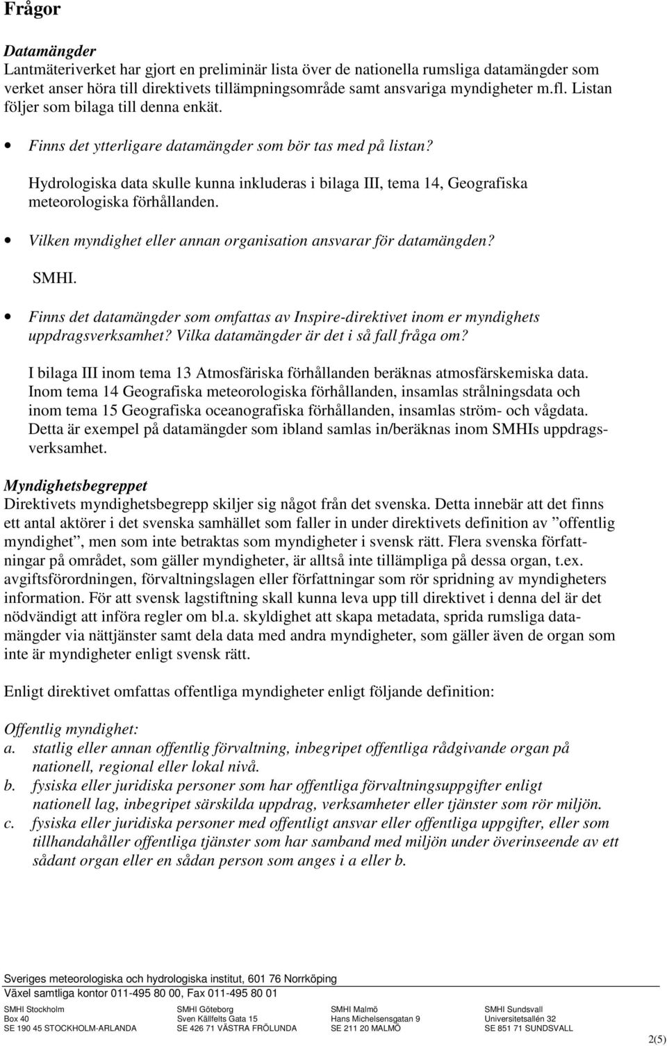 Hydrologiska data skulle kunna inkluderas i bilaga III, tema 14, Geografiska meteorologiska förhållanden. Vilken myndighet eller annan organisation ansvarar för datamängden? SMHI.