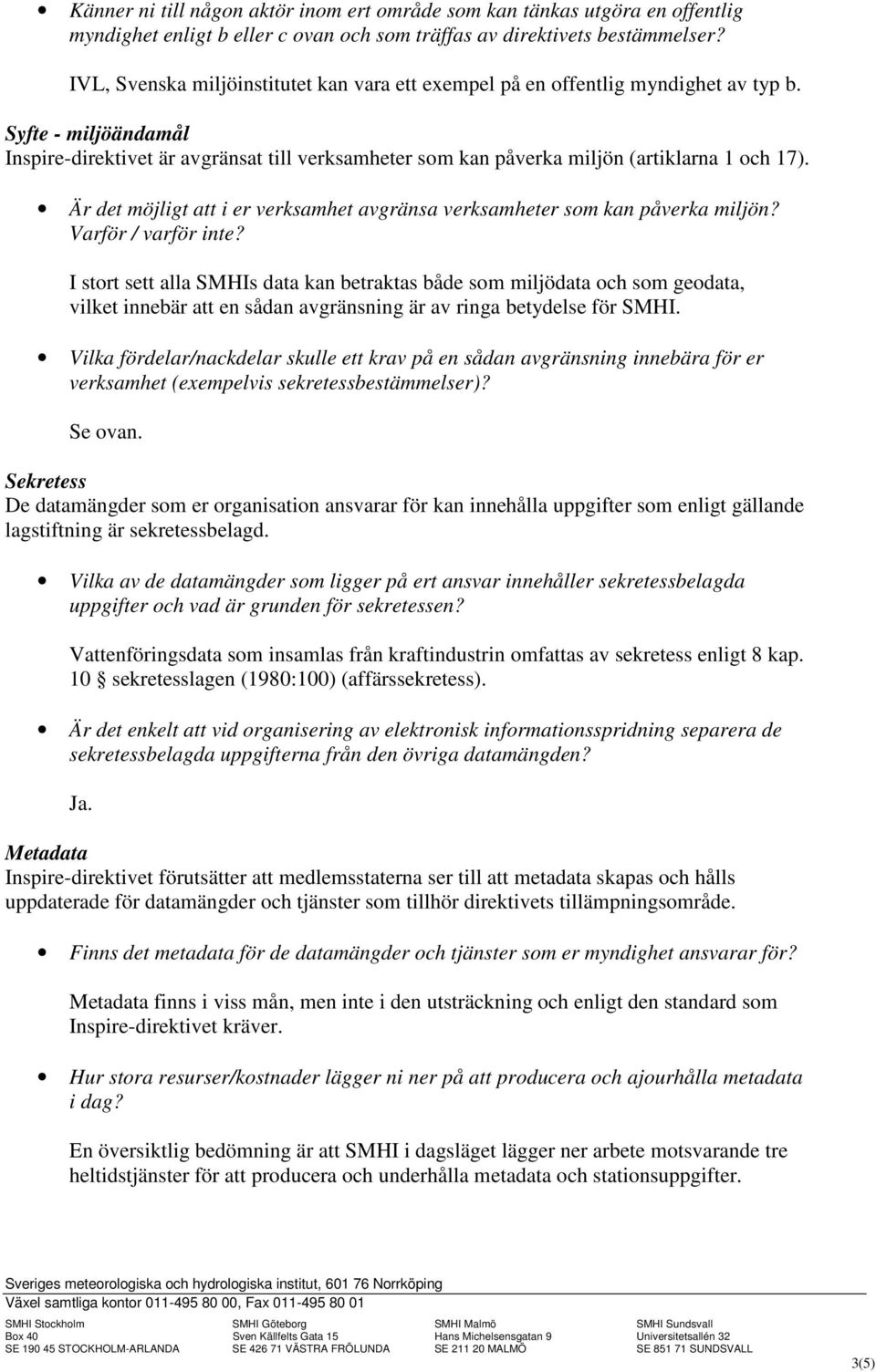 Syfte - miljöändamål Inspire-direktivet är avgränsat till verksamheter som kan påverka miljön (artiklarna 1 och 17). Är det möjligt att i er verksamhet avgränsa verksamheter som kan påverka miljön?