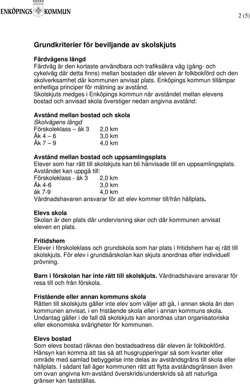 Skolskjuts medges i Enköpings kommun när avståndet mellan elevens bostad och anvisad skola överstiger nedan angivna avstånd: Avstånd mellan bostad och skola Skolvägens längd Förskoleklass åk 3 2,0 km