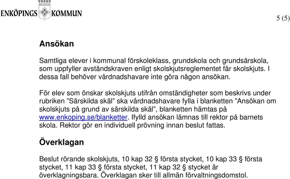 För elev som önskar skolskjuts utifrån omständigheter som beskrivs under rubriken Särskilda skäl ska vårdnadshavare fylla i blanketten Ansökan om skolskjuts på grund av särskilda skäl,