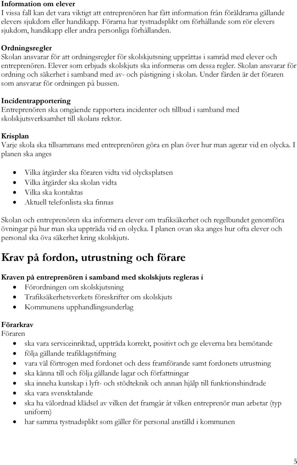 Ordningsregler Skolan ansvarar för att ordningsregler för skolskjutsning upprättas i samråd med elever och entreprenören. Elever som erbjuds skolskjuts ska informeras om dessa regler.