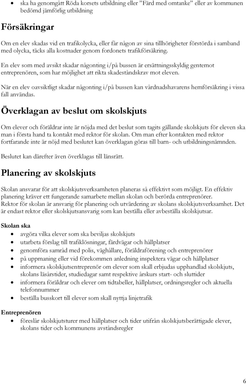 En elev som med avsikt skadar någonting i/på bussen är ersättningsskyldig gentemot entreprenören, som har möjlighet att rikta skadeståndskrav mot eleven.