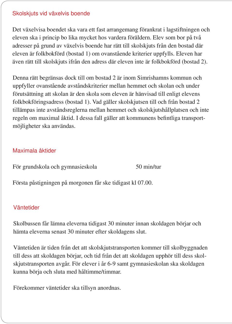 Eleven har även rätt till skolskjuts ifrån den adress där eleven inte är folkbokförd (bostad 2).