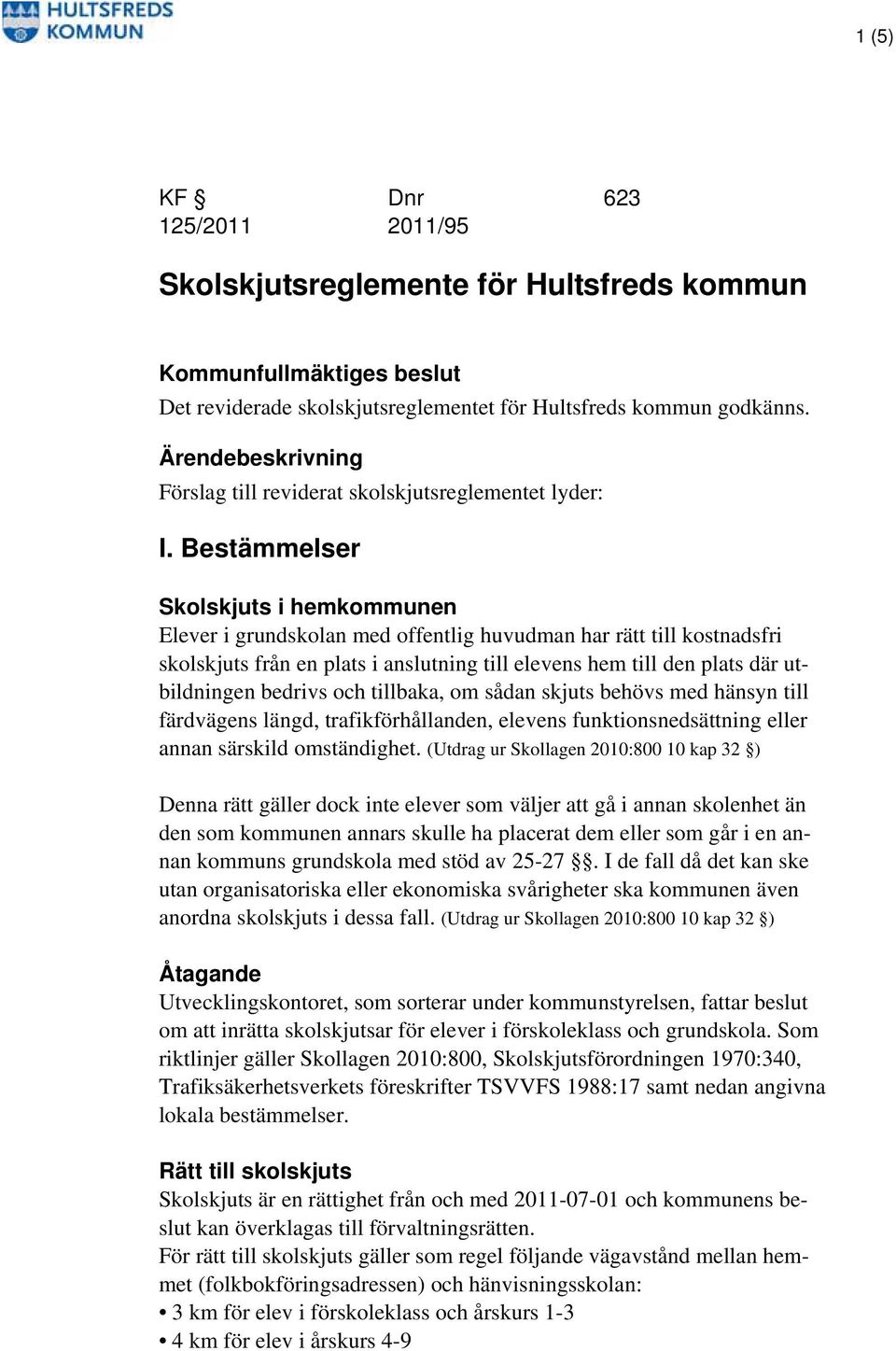 Bestämmelser Skolskjuts i hemkommunen Elever i grundskolan med offentlig huvudman har rätt till kostnadsfri skolskjuts från en plats i anslutning till elevens hem till den plats där utbildningen