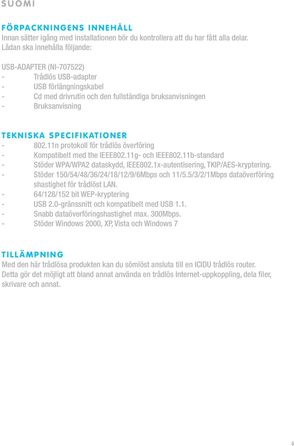 F I K AT I O N E R - 802.11n protokoll för trådlös överföring - Kompatibelt med the IEEE802.11g- och IEEE802.11b-standard - Stöder WPA/WPA2 dataskydd, IEEE802.1x-autentisering, TKIP/AES-kryptering.