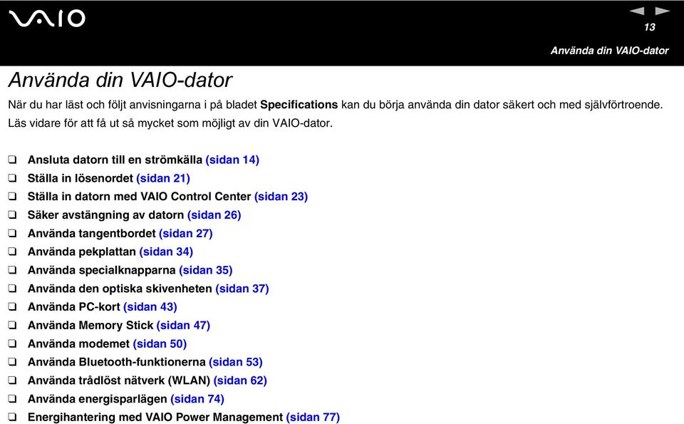 Ansluta datorn till en strömkälla (sidan 14) Ställa in lösenordet (sidan 21) Ställa in datorn med VAIO Control Center (sidan 23) Säker avstängning av datorn (sidan 26) Använda tangentbordet (sidan