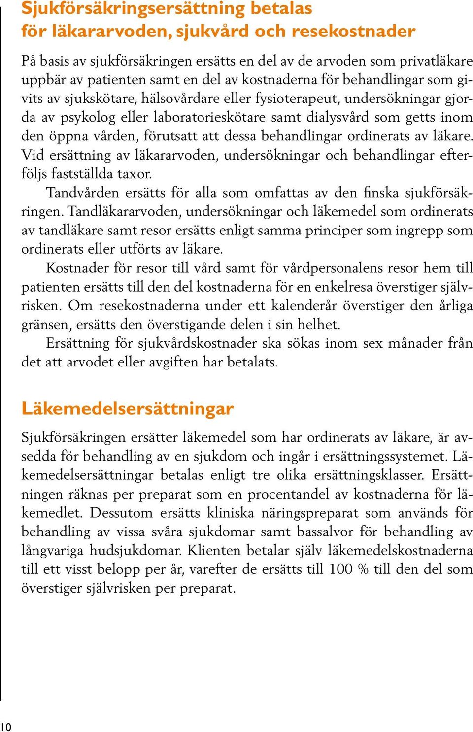 förutsatt att dessa behandlingar ordinerats av läkare. Vid ersättning av läkararvoden, undersökningar och behandlingar efterföljs fastställda taxor.