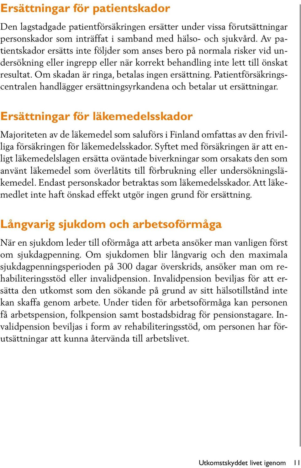 Om skadan är ringa, betalas ingen ersättning. Patientförsäkringscentralen handlägger ersättningsyrkandena och betalar ut ersättningar.