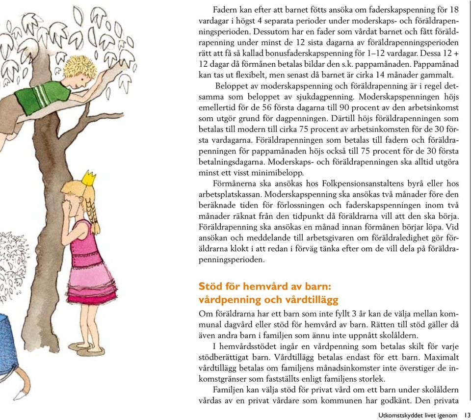 Dessa 12 + 12 dagar då förmånen betalas bildar den s.k. pappamånaden. Pappamånad kan tas ut flexibelt, men senast då barnet är cirka 14 månader gammalt.