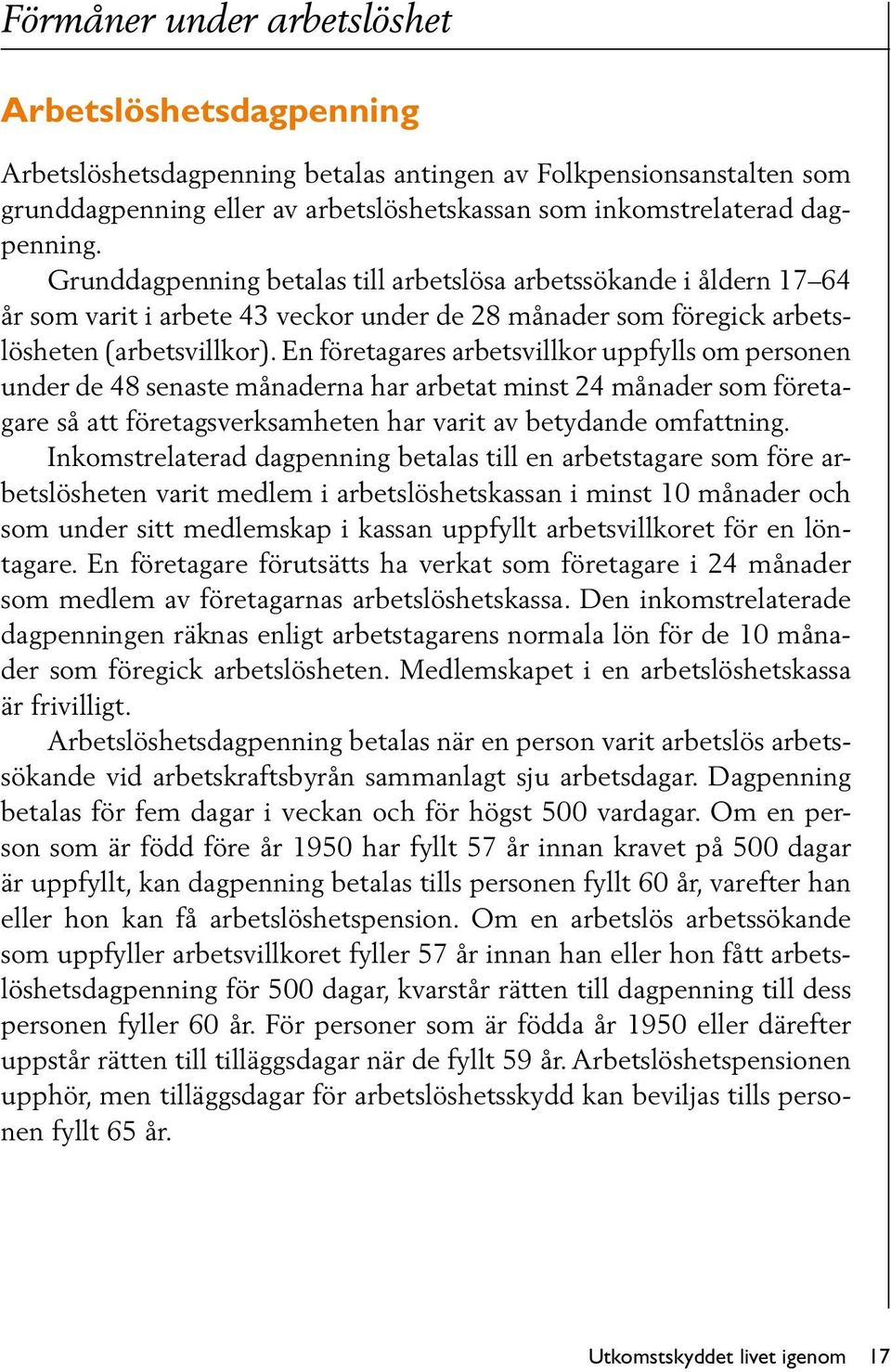 En företagares arbetsvillkor uppfylls om personen under de 48 senaste månaderna har arbetat minst 24 månader som företagare så att företagsverksamheten har varit av betydande omfattning.