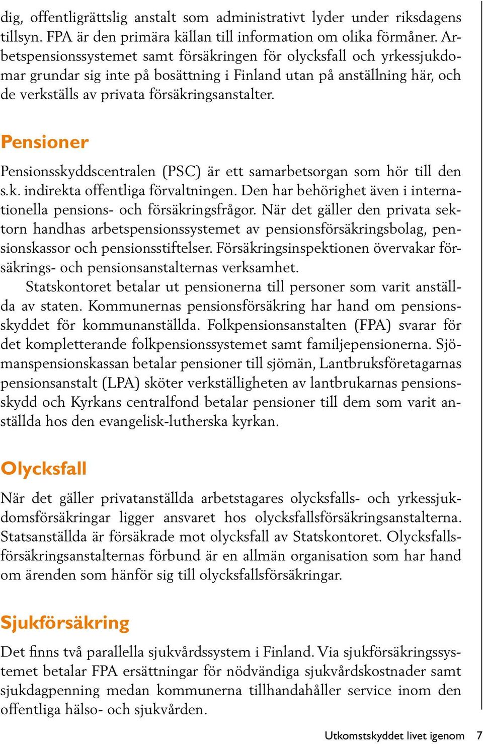 Pensioner Pensionsskyddscentralen (PSC) är ett samarbetsorgan som hör till den s.k. indirekta offentliga förvaltningen. Den har behörighet även i internationella pensions- och försäkringsfrågor.