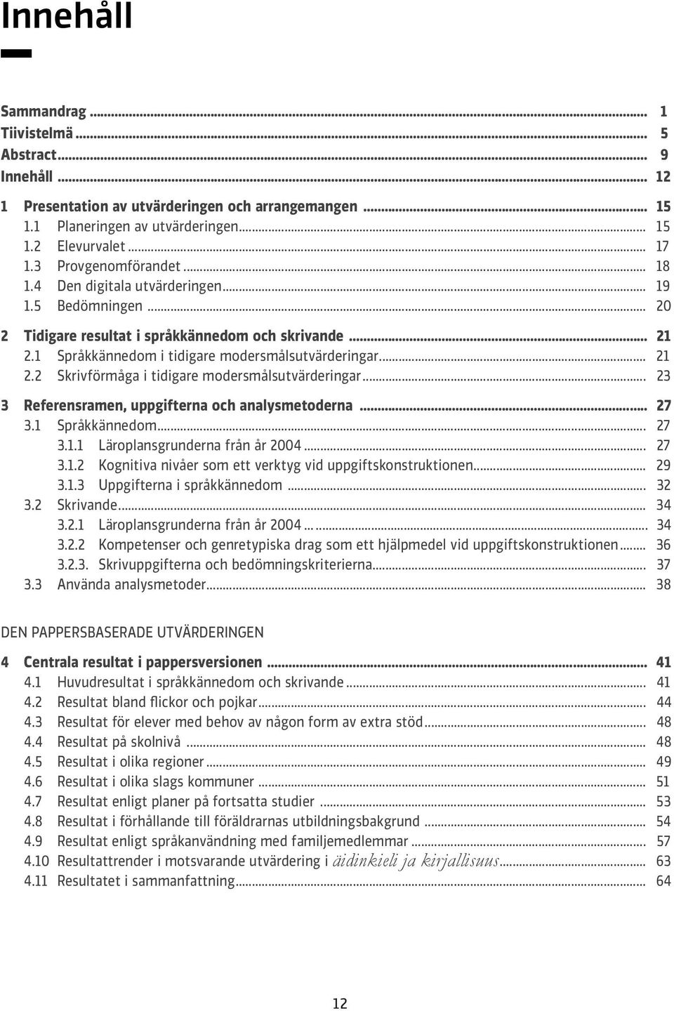 .. 23 3 Referensramen, uppgifterna och analysmetoderna... 27 3.1 Språkkännedom... 27 3.1.1 Läroplansgrna från år 2004... 27 3.1.2 Kognitiva nivåer som ett verktyg vid uppgiftskonstruktionen... 29 3.1.3 Uppgifterna i språkkännedom.