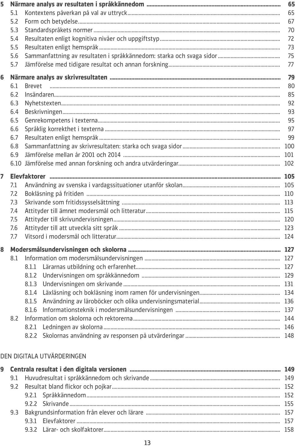 7 Jämförelse med tidigare resultat och annan forskning... 77 6 Närmare analys av skrivresultaten... 79 6.1 Brevet... 80 6.2 Insändaren... 85 6.3 Nyhetstexten... 92 6.4 Beskrivningen... 93 6.