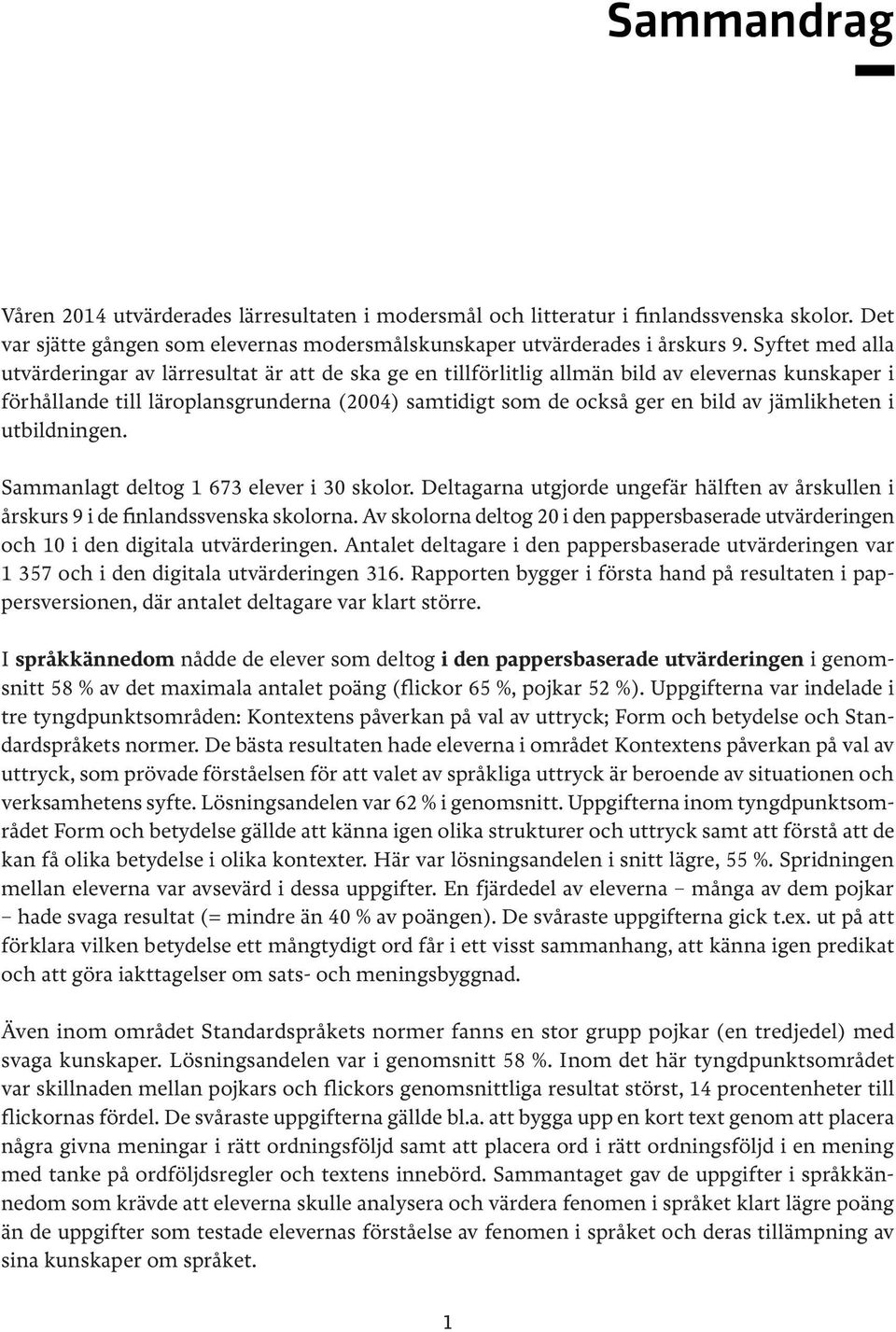 jämlikheten i utbildningen. Sammanlagt deltog 1 673 elever i 30 skolor. Deltagarna utgjorde ungefär hälften av årskullen i årskurs 9 i de finlandssvenska skolorna.