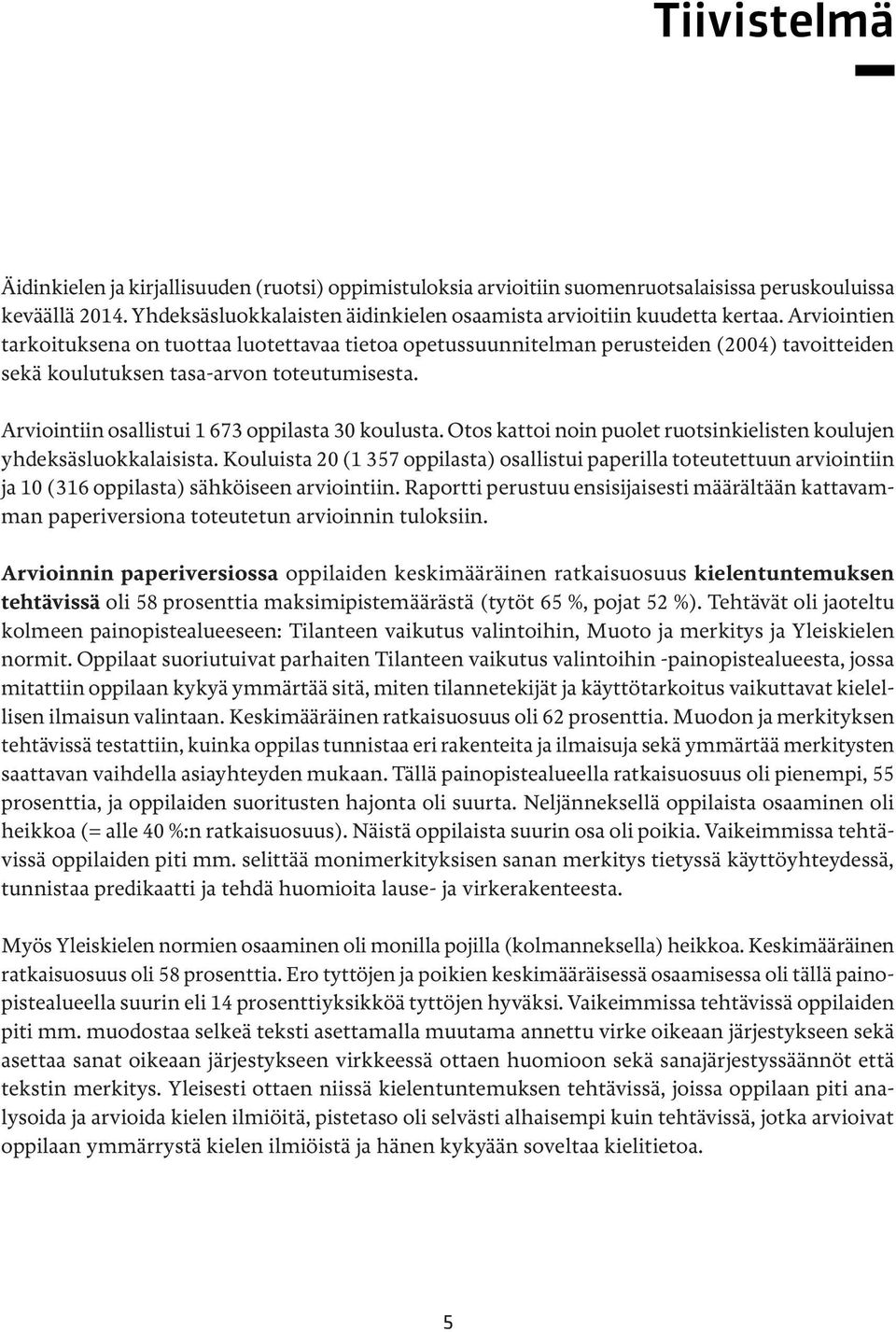 Arviointiin osallistui 1 673 oppilasta 30 koulusta. Otos kattoi noin puolet ruotsinkielisten koulujen yhdeksäsluokkalaisista.