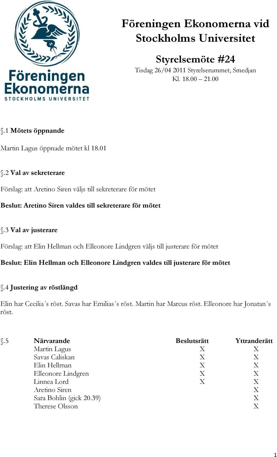 2 Val av sekreterare Förslag: att Aretino Siren väljs till sekreterare för mötet Beslut: Aretino Siren valdes till sekreterare för mötet.