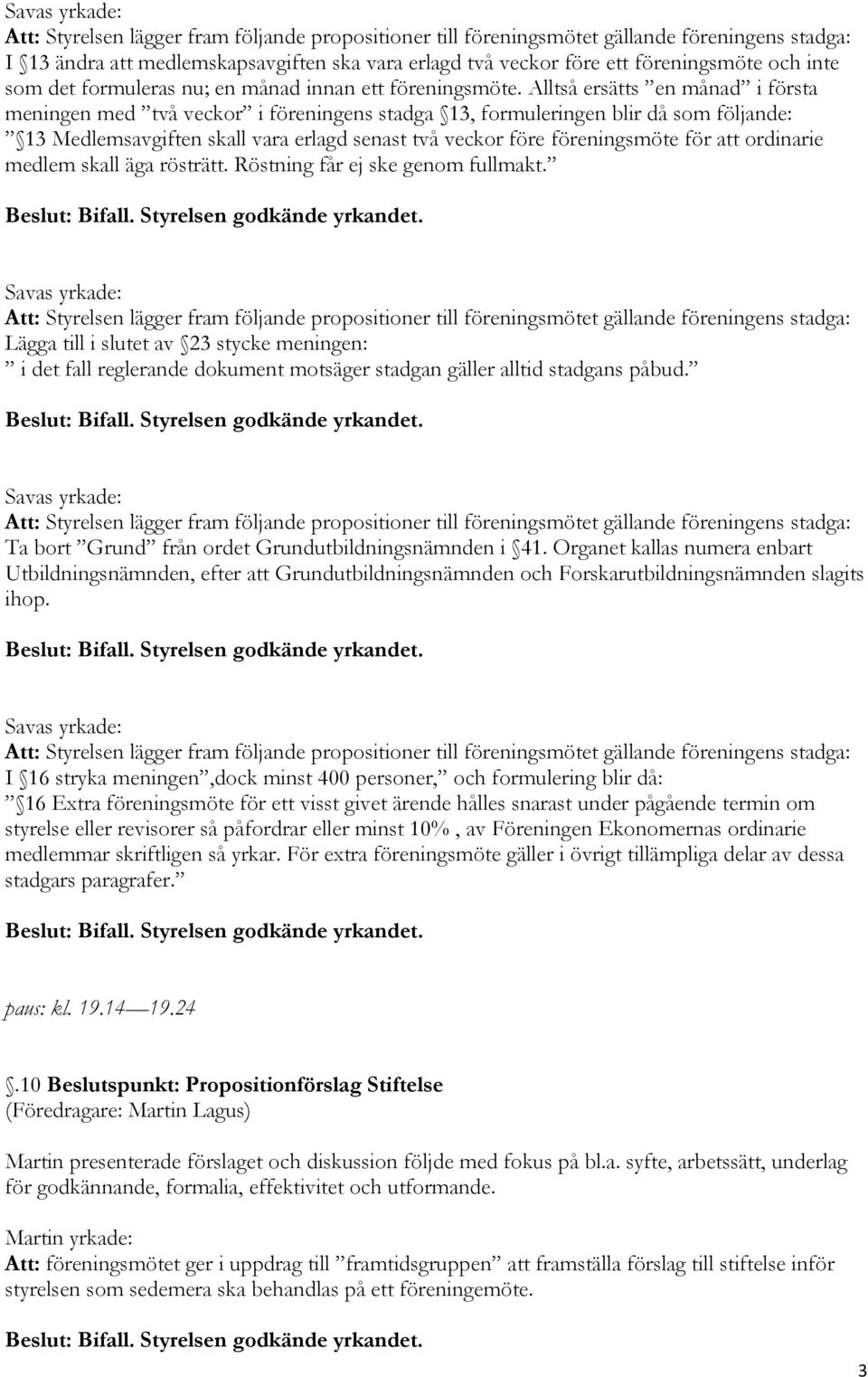 ordinarie medlem skall äga rösträtt. Röstning får ej ske genom fullmakt. Lägga till i slutet av 23 stycke meningen: i det fall reglerande dokument motsäger stadgan gäller alltid stadgans påbud.