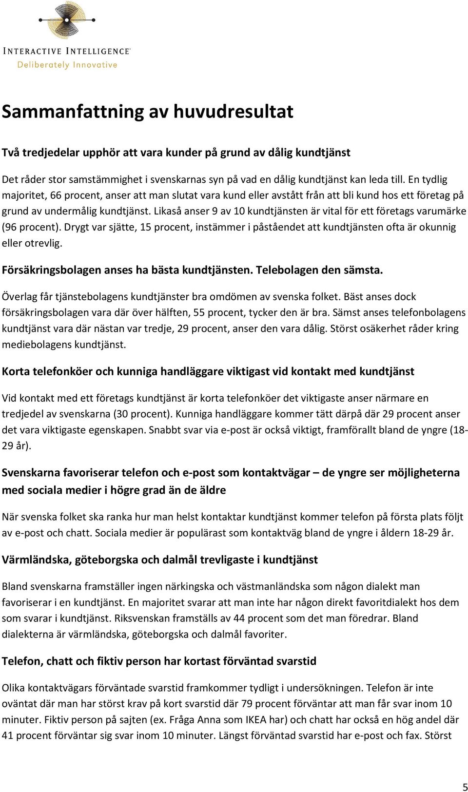 Likaså anser 9 av 10 kundtjänsten är vital för ett företags varumärke (96 procent). Drygt var sjätte, 15 procent, instämmer i påståendet att kundtjänsten ofta är okunnig eller otrevlig.