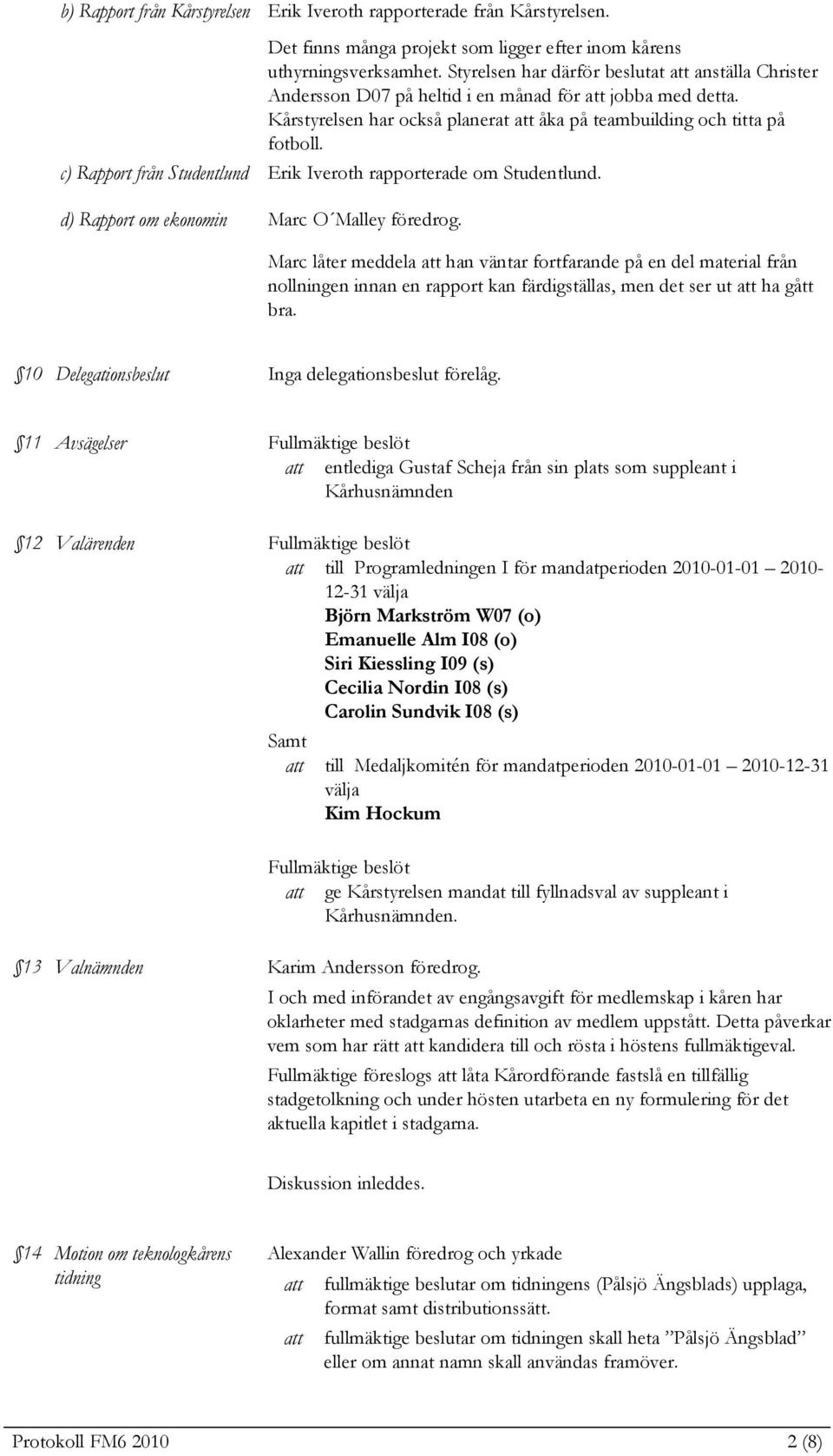 c) Rapport från Studentlund Erik Iveroth rapporterade om Studentlund. d) Rapport om ekonomin Marc O Malley föredrog.