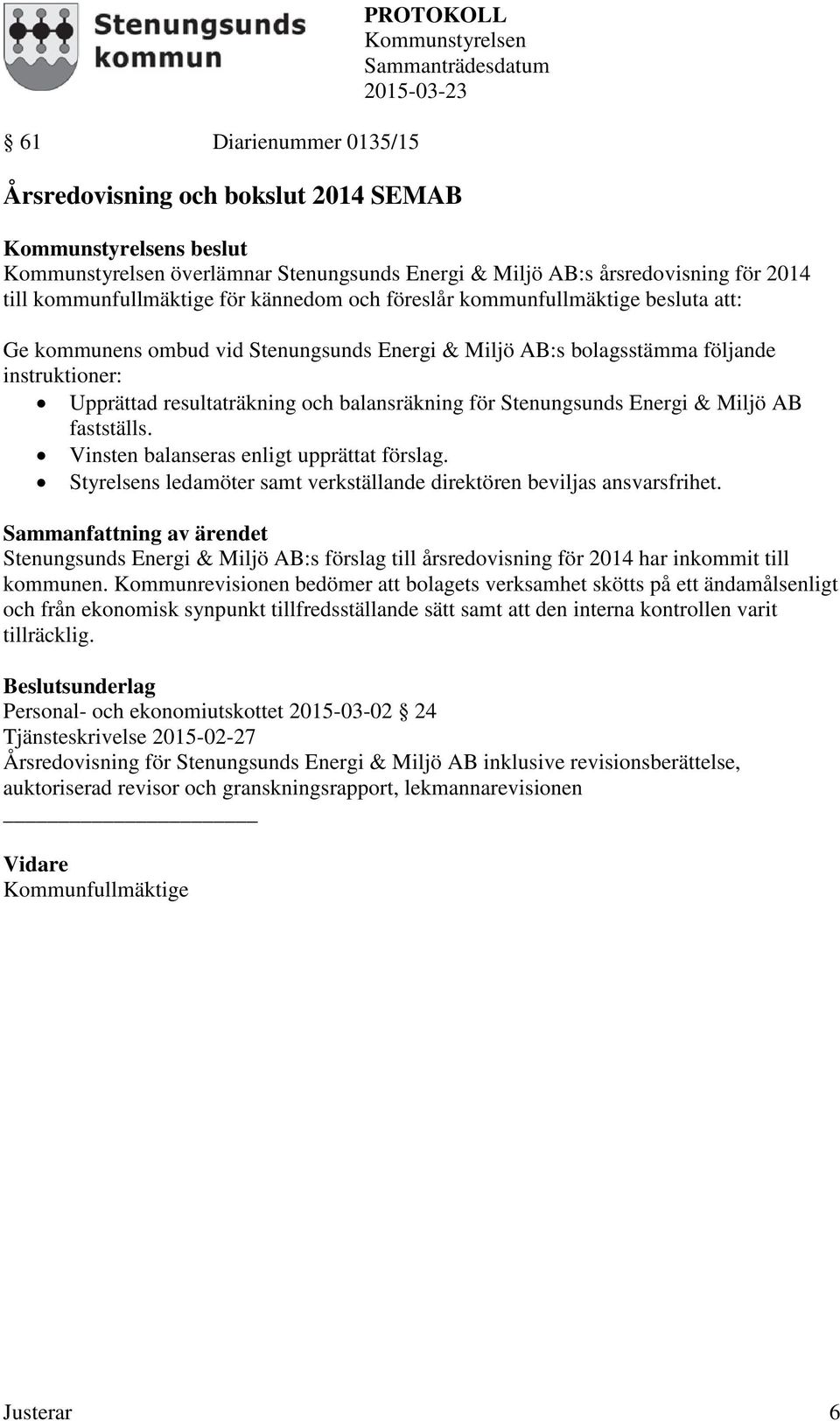 AB fastställs. Vinsten balanseras enligt upprättat förslag. Styrelsens ledamöter samt verkställande direktören beviljas ansvarsfrihet.