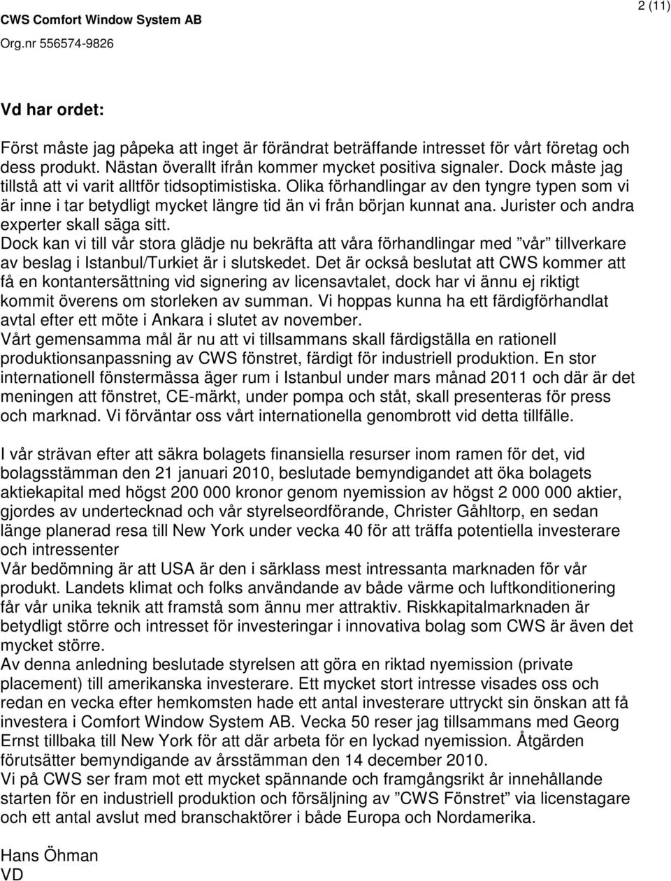Jurister och andra experter skall säga sitt. Dock kan vi till vår stora glädje nu bekräfta att våra förhandlingar med vår tillverkare av beslag i Istanbul/Turkiet är i slutskedet.