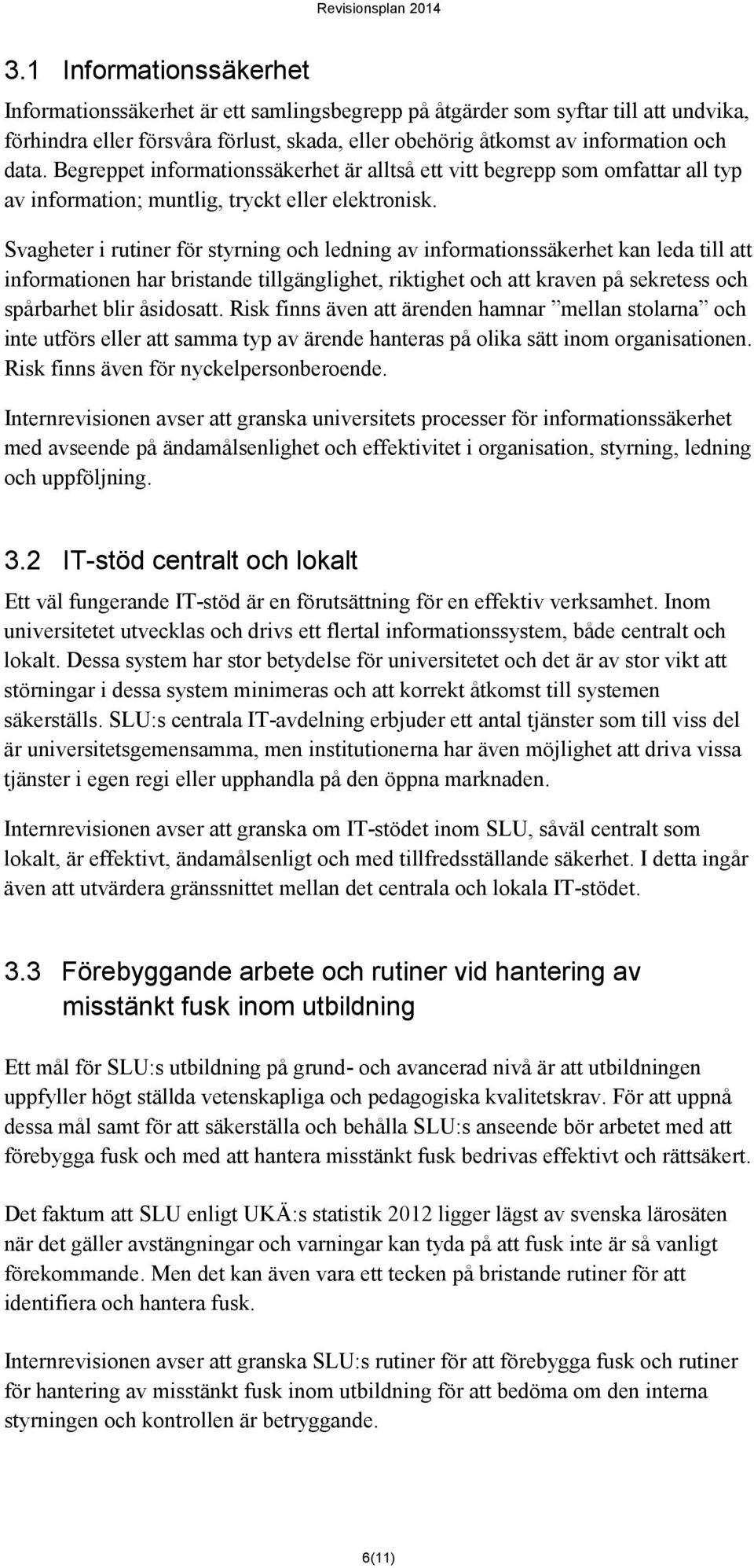 Svagheter i rutiner för styrning och ledning av informationssäkerhet kan leda till att informationen har bristande tillgänglighet, riktighet och att kraven på sekretess och spårbarhet blir åsidosatt.