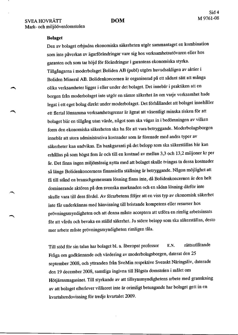 Tillgångarna i moderbolaget Boliden AB (publ) utgörs huvudsakligen av aktier i Boliden Mineral AB.