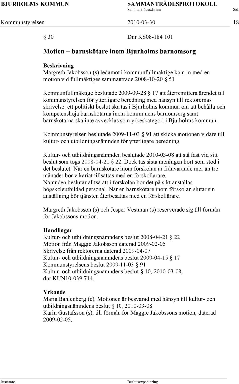 Kommunfullmäktige beslutade 2009-09-28 17 att återremittera ärendet till kommunstyrelsen för ytterligare beredning med hänsyn till rektorernas skrivelse: ett politiskt beslut ska tas i Bjurholms