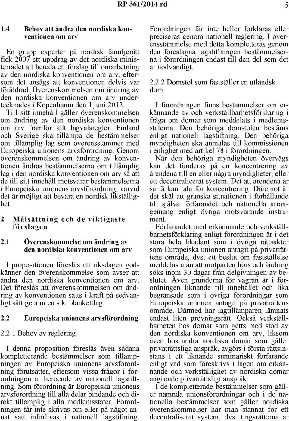 konventionen om arv, eftersom det ansågs att konventionen delvis var föråldrad. Överenskommelsen om ändring av den nordiska konventionen om arv undertecknades i Köpenhamn den 1 juni 2012.