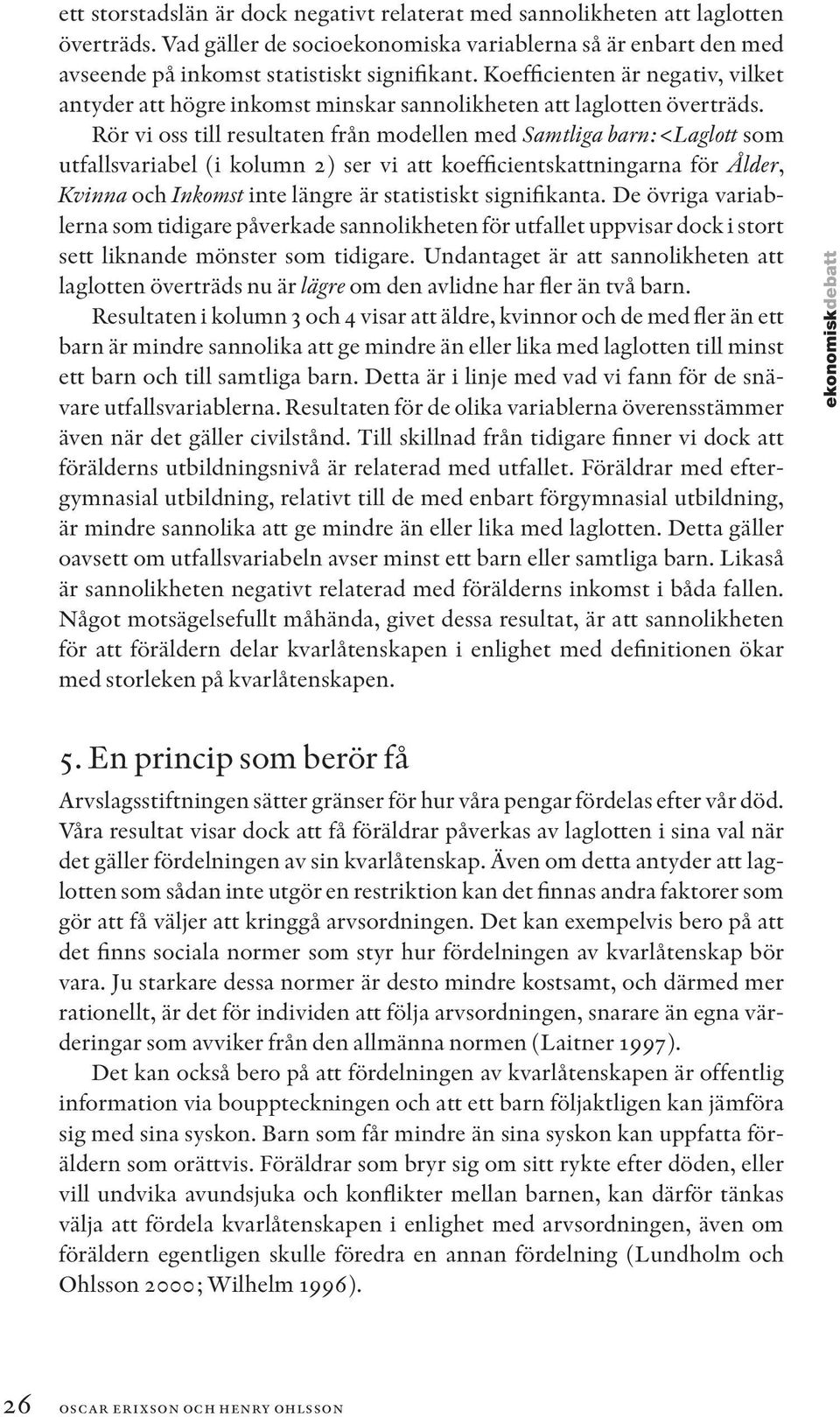 Rör vi oss till resultaten från modellen med Samtliga barn:<laglott som utfallsvariabel (i kolumn 2) ser vi att koefficientskattningarna för Ålder, Kvinna och Inkomst inte längre är statistiskt