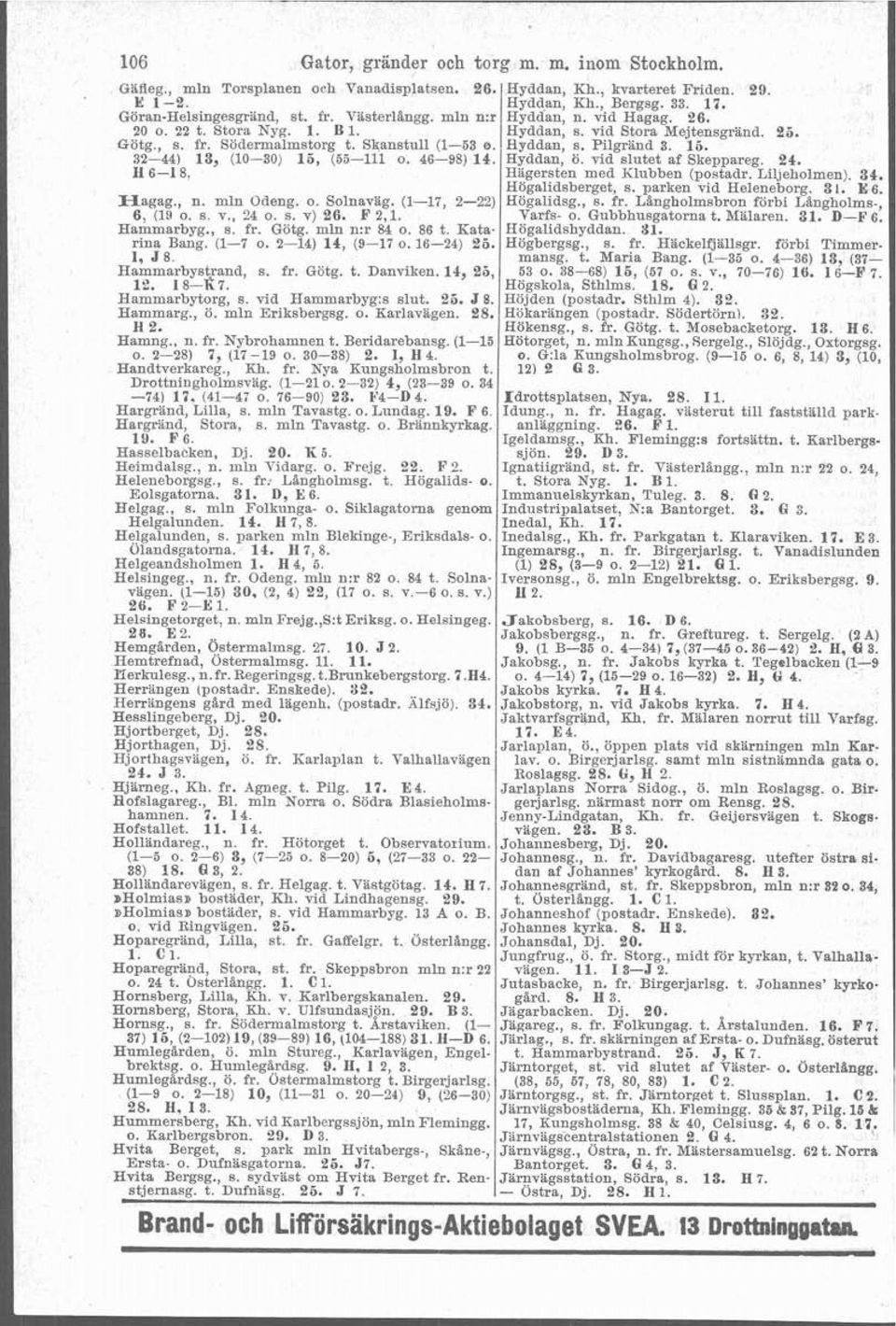 32-44) 13, (10-30) 15, (55-111 o. 46-98) 14. Hyddan, ö. vid slutet af Skeppareg. 24. Ii 6-1 8, Hagersten med Klubben (postadr. Libeholmen). 34, Högalidsberget, s. parken vid Heleneborg. 3 l. E 6.