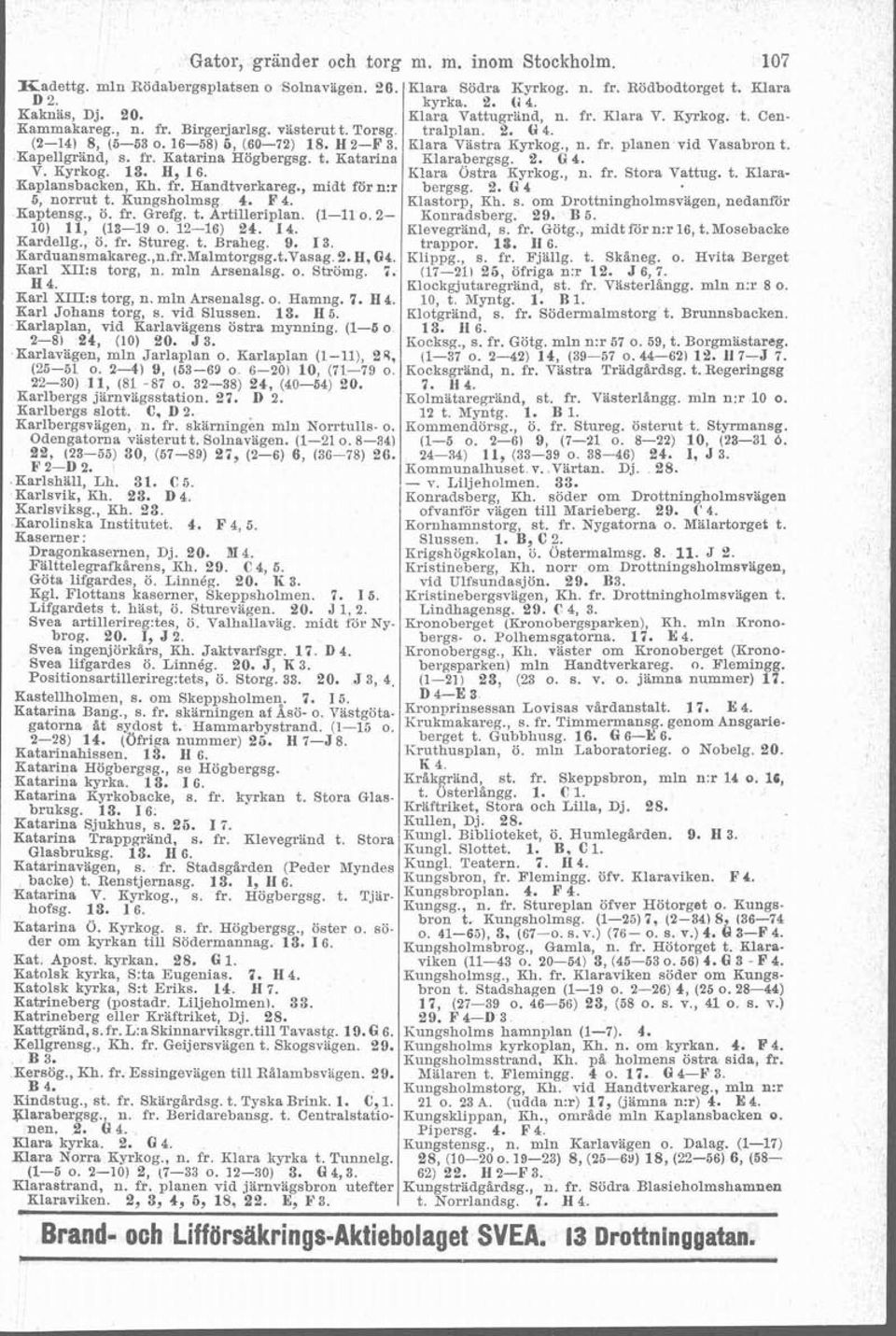 (1-11 o. 2-10) 11, (13-19 o. 12-16) 24. 14. Kardellg., ö. fr. Stureg. t. Braheg. 9. 13. Karduansmakareg.,n.fr.Malmtorgsg.t.Vasag.2.H,li~. Karl X1I:s torg, n. mln Arsenalsg. o. Strönig. 6. H 4.