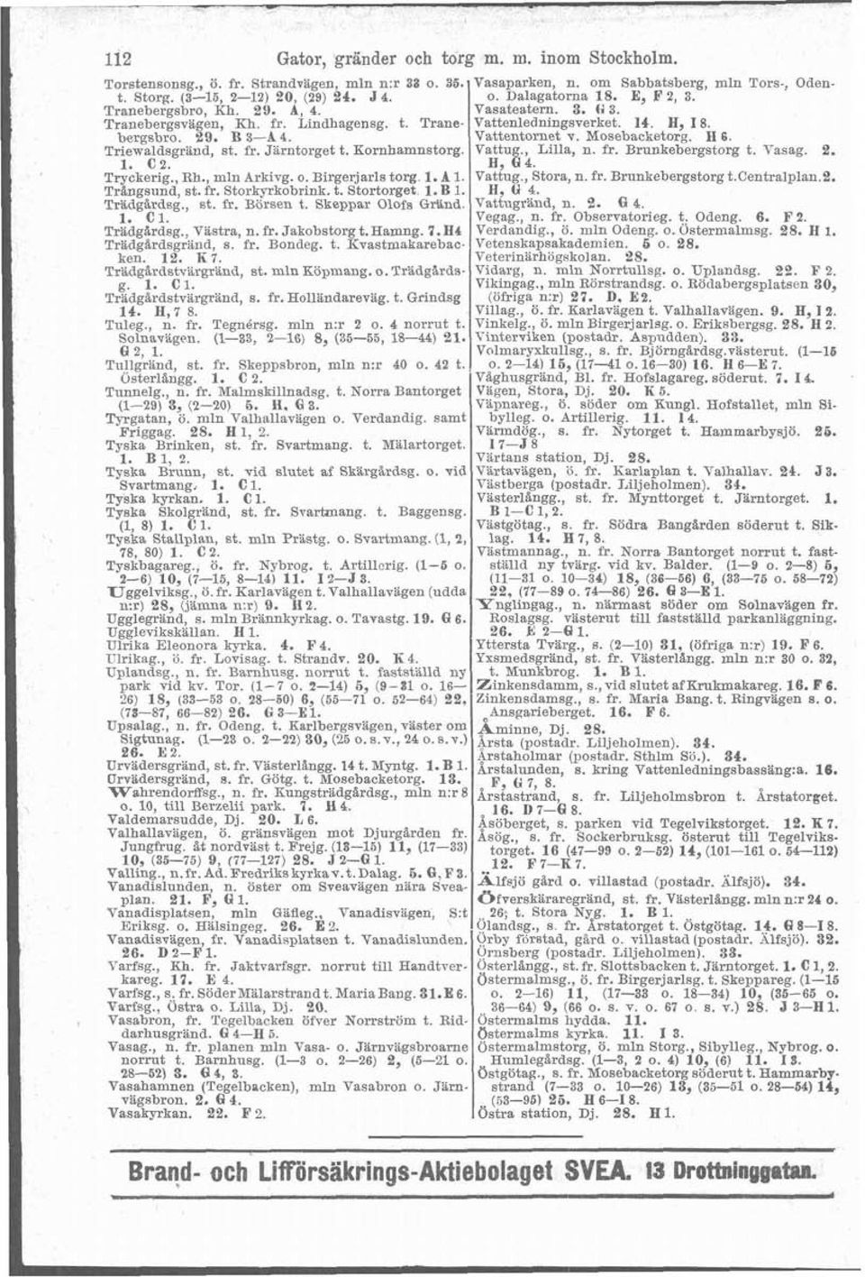 Triewaldsgränd, st. fr. Jarntorget t. Kornhamnstorg. Vattu Lilla, n. fr. Brunkebergstorg t. Vasag. 2. 1. C2. H, 84. Tryckerig. Rh mln Arkivg. o. Birgerjarls torg. 1. A l. Vattug., Stora, n. fr. Brunkebergstorg t.centralplan.