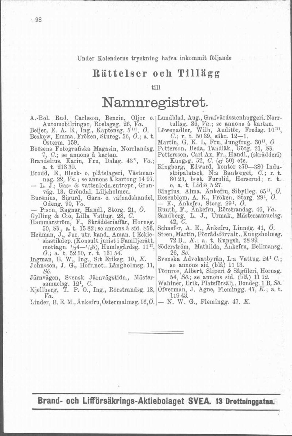 Brodd, E.. Bleck- o. plåtslageri, Västmannag. 22, Va.; se annons kartong 14 97. - L. J.; Gas- & vattenledii.entrepr., Granvag. 13, Gröndal, Liljeholmen. BurBnius, Sigurd, Garn- o.