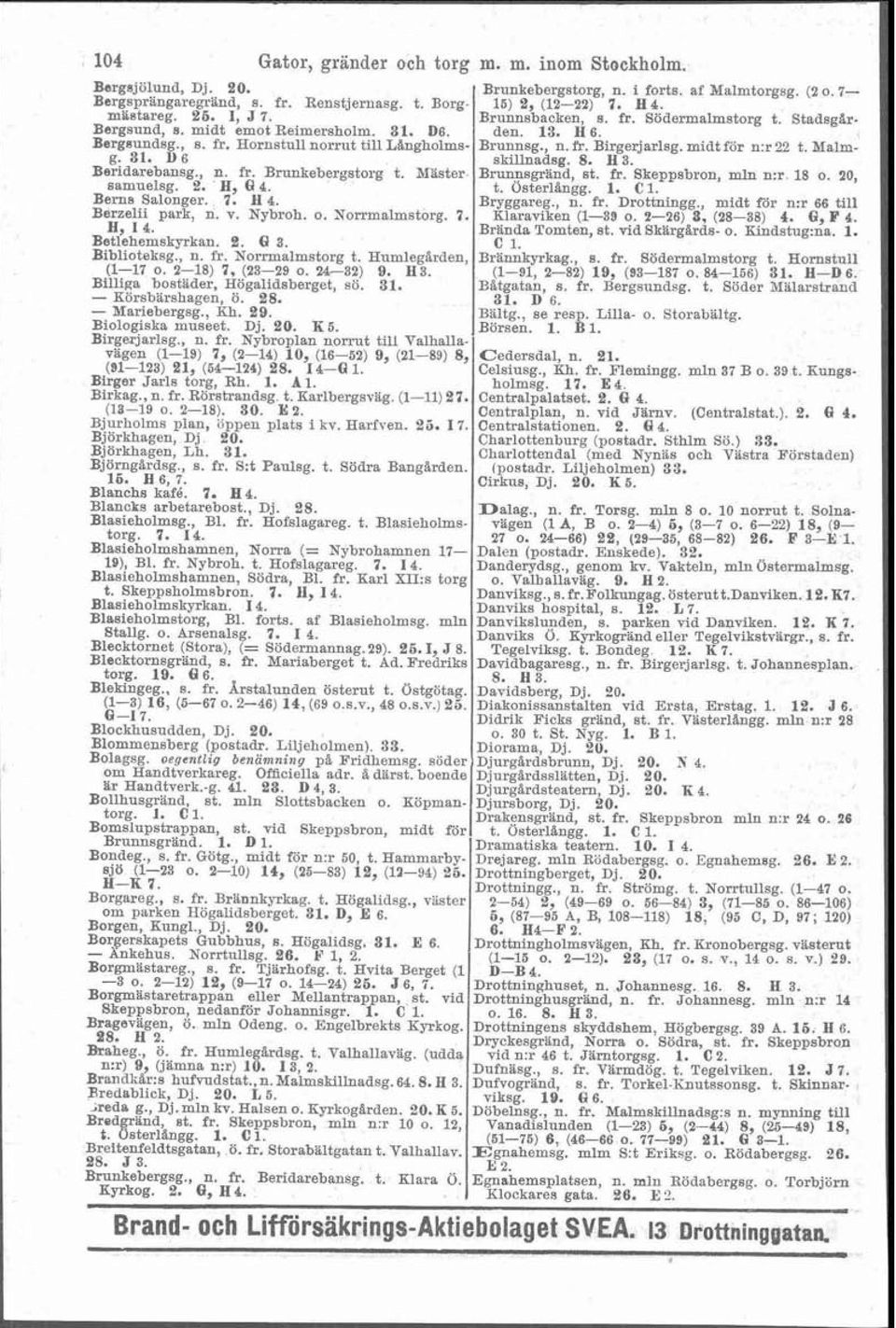 midt för n:r 22 t. Malmg. 31. 1)6 skillnadsg. 8. H 3. Beridarebansg., n. fr. Brunkebergstorg. t. Waster- Brunnsgränd st. fr. Skeppsbron, mln n:r. 18 o. 20, samuelsg. 2. H 61 4. t. österlbnig. 1. C 1.